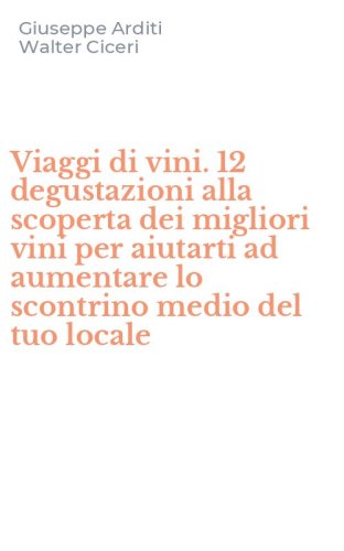 Viaggi di vini. 12 degustazioni alla scoperta dei migliori vini per aiutarti ad aumentare lo scontrino medio del tuo locale
