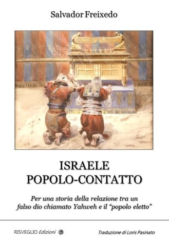 Israele popolo-contatto. Per una storia della relazione tra un falso dio chiamato Yahweh e il &laquo;popolo eletto&raquo;