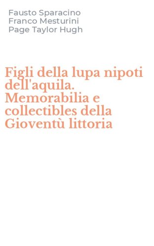 Figli della lupa nipoti dell'aquila. Memorabilia e collectibles della Giovent&ugrave; littoria