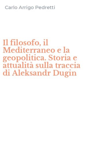 Il filosofo, il Mediterraneo e la geopolitica. Storia e attualit&agrave; sulla traccia di Aleksandr Dugin