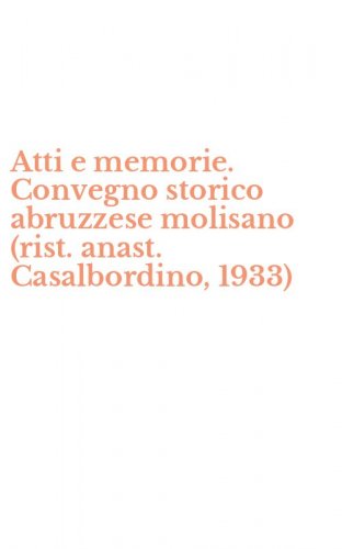 Atti e memorie. Convegno storico abruzzese molisano (rist. anast. Casalbordino, 1933)