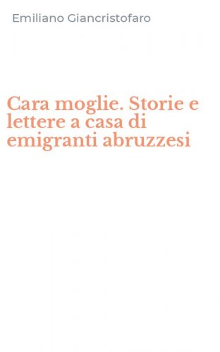 Cara moglie. Storie e lettere a casa di emigranti abruzzesi
