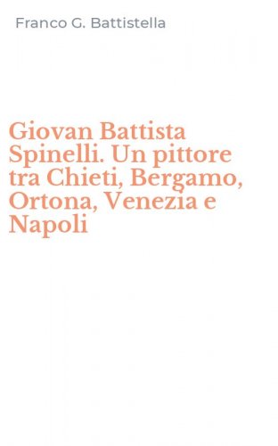 Giovan Battista Spinelli. Un pittore tra Chieti, Bergamo, Ortona, Venezia e Napoli