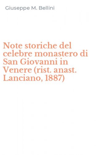 Note storiche del celebre monastero di San Giovanni in Venere (rist. anast. Lanciano, 1887)