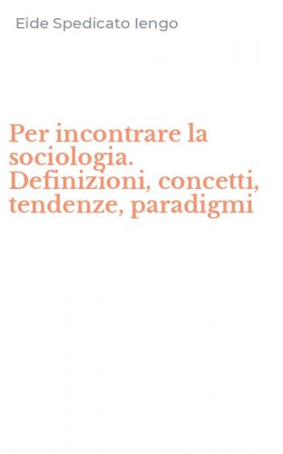 Per incontrare la sociologia. Definizioni, concetti, tendenze, paradigmi