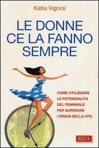 Le donne ce la fanno sempre. Come utilizzare le potenzialit&agrave; del femminile per superare i disagi della vita