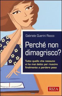 Perch&eacute; non dimagrisco? Tutto quello che nessuno vi ha mai detto per riuscire finalmente a perdere peso