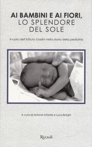 Ai bambini e ai fiori, lo splendore del sole. Il ruolo dell'Istituto Gaslini nella storia della pediatria