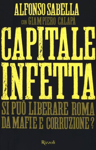 Capitale infetta. Si pu&ograve; liberare Roma da mafie e corruzione?