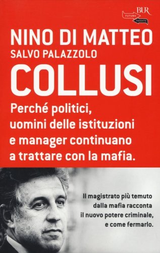 Collusi. Perch&eacute; politici, uomini delle istituzioni e manager continuano a trattare con la mafia