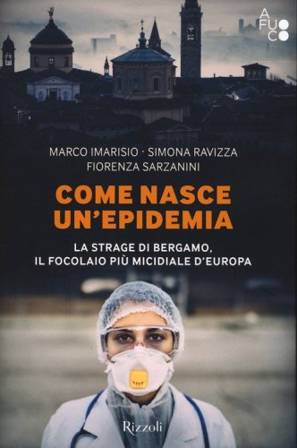Come nasce un'epidemia. La strage di Bergamo. Il focolaio pi&ugrave; micidiale d'Europa