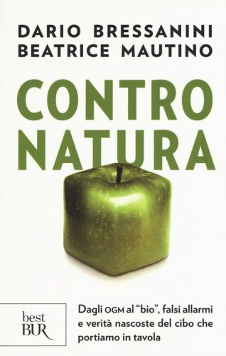 Contro natura. Dagli OGM al &laquo;bio&raquo;, falsi allarmi e verit&agrave; nascoste del cibo che portiamo in tavola