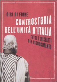 Controstoria dell'Unit&agrave; d'Italia. Fatti e misfatti del Risorgimento