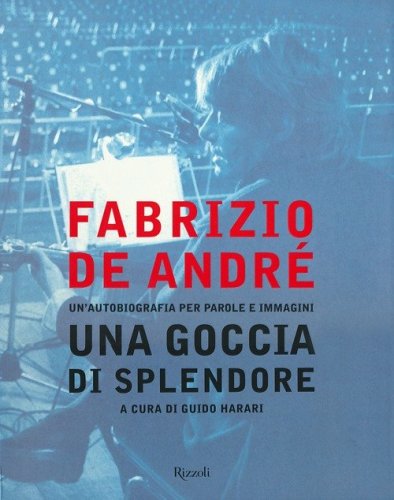 Fabrizio De Andr&eacute;. Una goccia di splendore. Un'autobiografia per parole e immagini