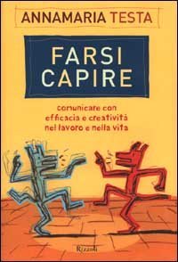 Farsi capire. Comunicare con efficacia e creativit&agrave; nel lavoro e nella vita