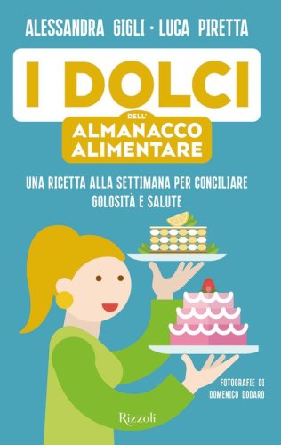I dolci dell'almanacco alimentare. Una ricetta alla settimana per conciliare golosit&agrave; e salute