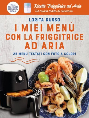 I miei men&ugrave; con la friggitrice ad aria. 25 men&ugrave; testati con foto a colori. Ricette friggitrice ad aria. Un nuovo modo di cucinare