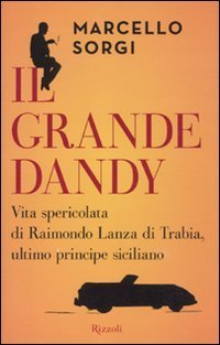 Il grande dandy. Vita spericolata di Raimondo Lanza di Trabia, ultimo principe siciliano