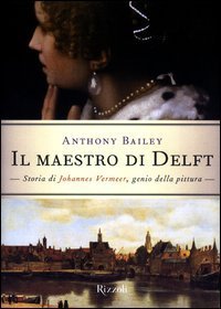 Il maestro di Delft. Storia di Johannes Vermeer, genio della pittura