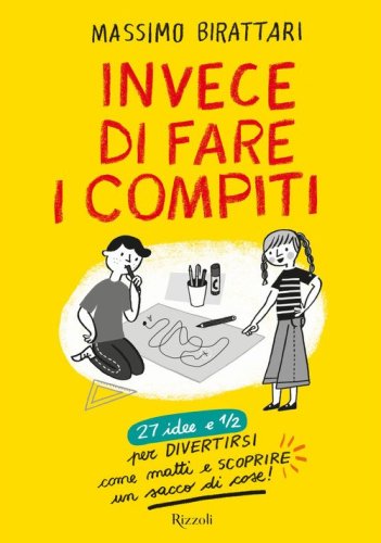Invece di fare i compiti. 27 idee e 1/2 per divertirsi come matti e scoprire un sacco di cose