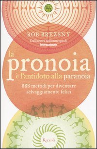 La pronoia &egrave; l'antidoto alla paranoia. 888 metodi per diventare selvaggiamente felici