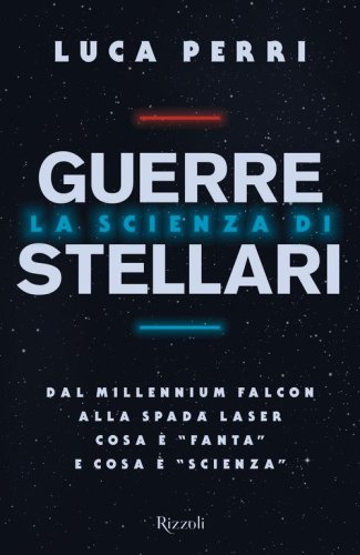 La scienza di Guerre Stellari. Dal Millennium Falcon alla spada laser cosa &egrave; &laquo;fanta&raquo; e cosa &egrave; &laquo;scienza&raquo;