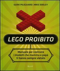 Lego proibito. Manuale per costruire i modelli che mamma e pap&agrave; ti hanno sempre vietato