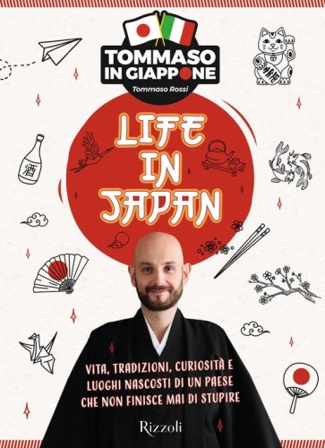 Life in Japan. Vita, tradizioni, curiosit&agrave; e luoghi nascosti di un paese che non finisce mai di stupire