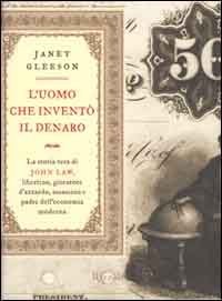 L'uomo che invent&ograve; il denaro. La storia vera di John Law, libertino, giocatore d'azzardo, assassino e padre dell'economia moderna