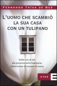 L'uomo che scambi&ograve; la sua casa con un tulipano. Dalle crisi di ieri alla prossima bolla finanziaria: come evitare che succeda di nuovo