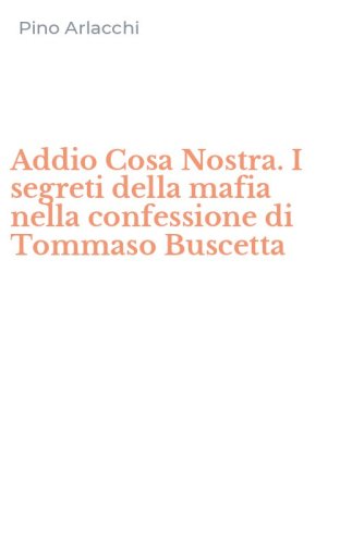 Addio Cosa Nostra. I segreti della mafia nella confessione di Tommaso Buscetta