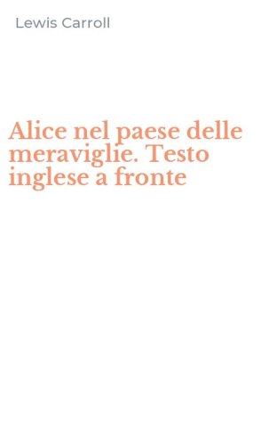 Alice nel paese delle meraviglie. Testo inglese a fronte
