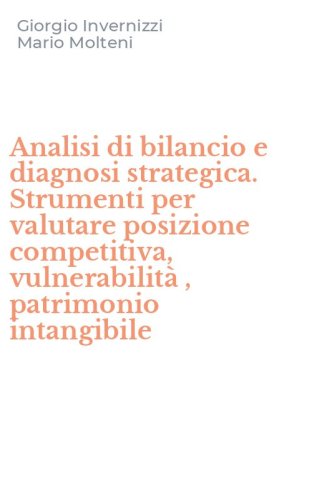 Analisi di bilancio e diagnosi strategica. Strumenti per valutare posizione competitiva, vulnerabilit&agrave; , patrimonio intangibile