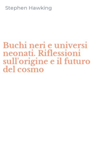 Buchi neri e universi neonati. Riflessioni sull'origine e il futuro del cosmo