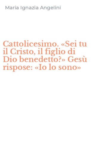 Cattolicesimo. &laquo;Sei tu il Cristo, il figlio di Dio benedetto?&raquo; Ges&ugrave; rispose: &laquo;Io lo sono&raquo; - 'IO LO SONO'