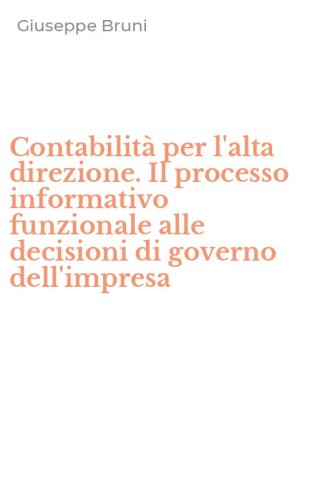 Contabilit&agrave; per l'alta direzione. Il processo informativo funzionale alle decisioni di governo dell'impresa