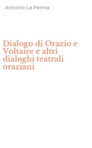 Dialogo di Orazio e Voltaire e altri dialoghi teatrali oraziani