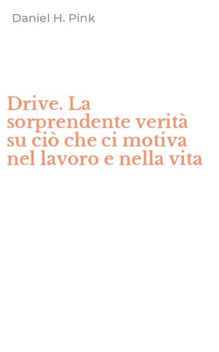 Drive. La sorprendente verit&agrave; su ci&ograve; che ci motiva nel lavoro e nella vita