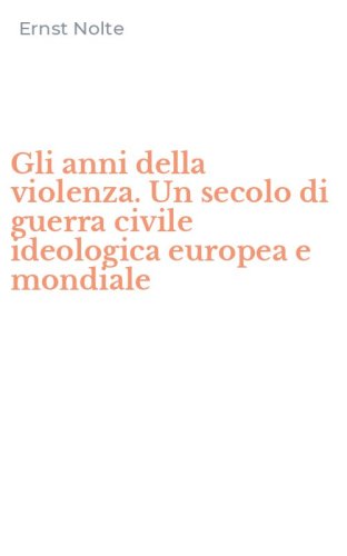 Gli anni della violenza. Un secolo di guerra civile ideologica europea e mondiale - (GLI)