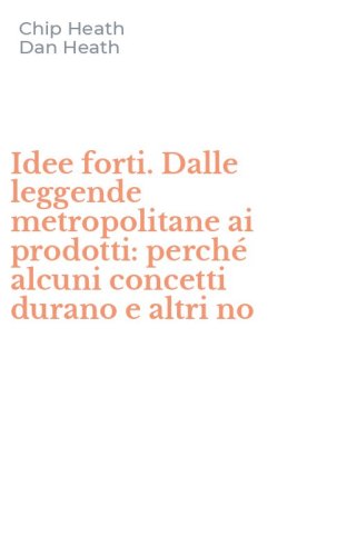 Idee forti. Dalle leggende metropolitane ai prodotti: perch&eacute; alcuni concetti durano e altri no