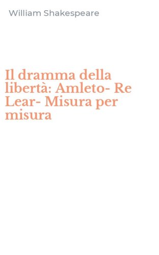 Il dramma della libert&agrave;: Amleto-Re Lear-Misura per misura
