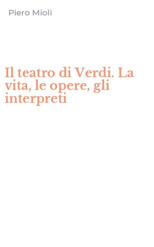 Il teatro di Verdi. La vita, le opere, gli interpreti