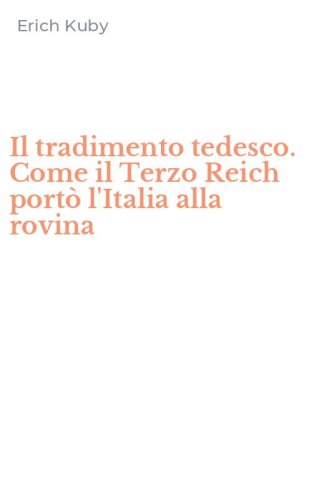 Il tradimento tedesco. Come il Terzo Reich port&ograve; l'Italia alla rovina