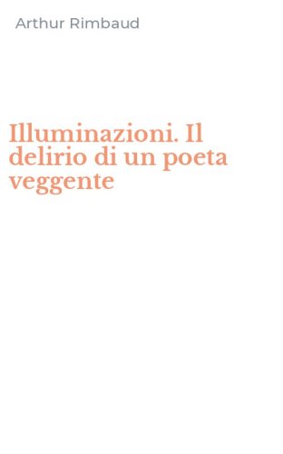 Illuminazioni. Il delirio di un poeta veggente