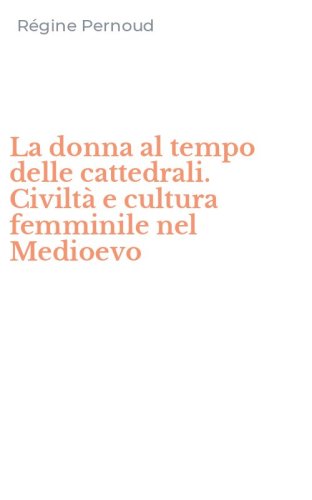 La donna al tempo delle cattedrali. Civilt&agrave; e cultura femminile nel Medioevo