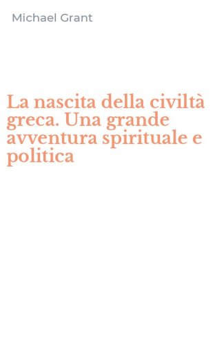 La nascita della civilt&agrave; greca. Una grande avventura spirituale e politica