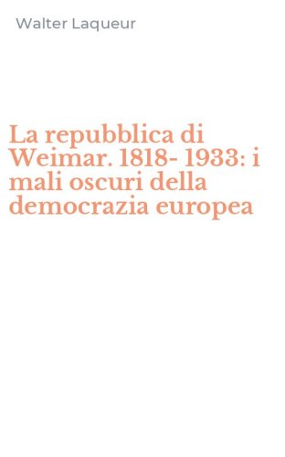 La repubblica di Weimar. 1818-1933: i mali oscuri della democrazia europea