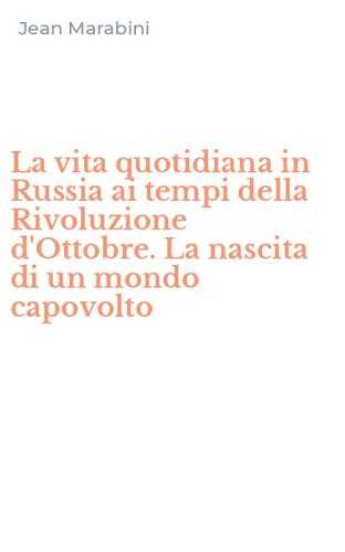 La vita quotidiana in Russia ai tempi della Rivoluzione d'Ottobre. La nascita di un mondo capovolto