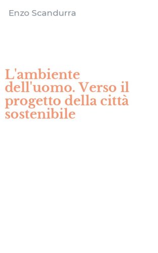 L'ambiente dell'uomo. Verso il progetto della citt&agrave; sostenibile