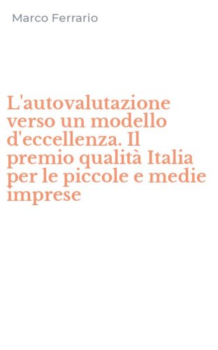 L'autovalutazione verso un modello d'eccellenza. Il premio qualit&agrave; Italia per le piccole e medie imprese